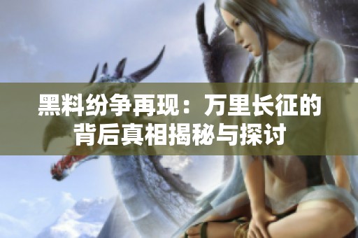 黑料纷争再现：万里长征的背后真相揭秘与探讨