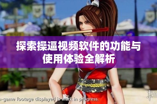 探索操逼视频软件的功能与使用体验全解析