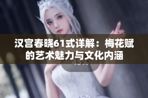 汉宫春晓61式详解：梅花赋的艺术魅力与文化内涵