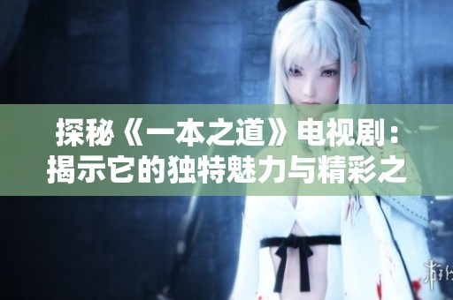 探秘《一本之道》电视剧：揭示它的独特魅力与精彩之处