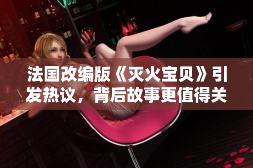 法国改编版《灭火宝贝》引发热议，背后故事更值得关注