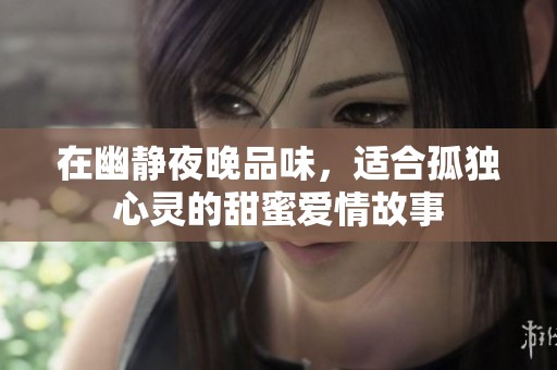 在幽静夜晚品味，适合孤独心灵的甜蜜爱情故事