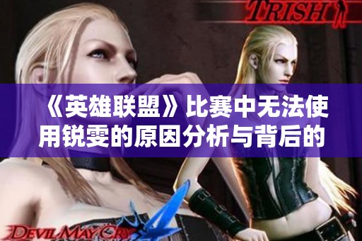 《英雄联盟》比赛中无法使用锐雯的原因分析与背后的影响探讨