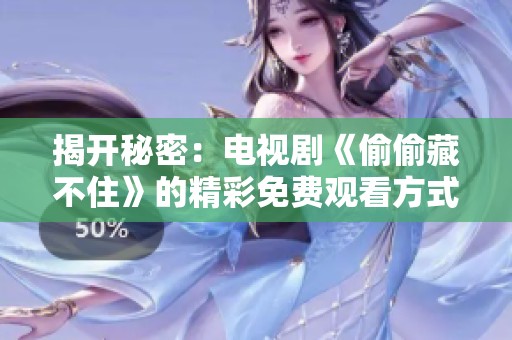 揭开秘密：电视剧《偷偷藏不住》的精彩免费观看方式分享