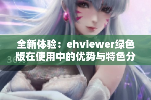 全新体验：ehviewer绿色版在使用中的优势与特色分析