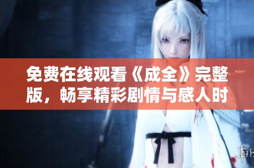免费在线观看《成全》完整版，畅享精彩剧情与感人时刻