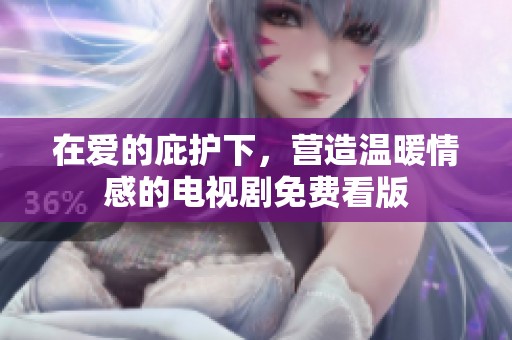 在爱的庇护下，营造温暖情感的电视剧免费看版