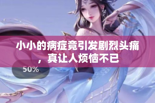 小小的病症竟引发剧烈头痛，真让人烦恼不已
