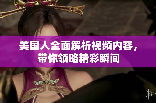 美国人全面解析视频内容，带你领略精彩瞬间