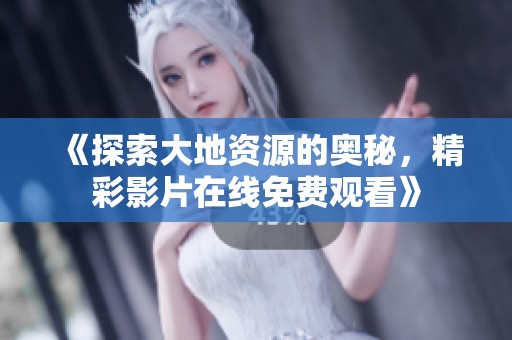 《探索大地资源的奥秘，精彩影片在线免费观看》