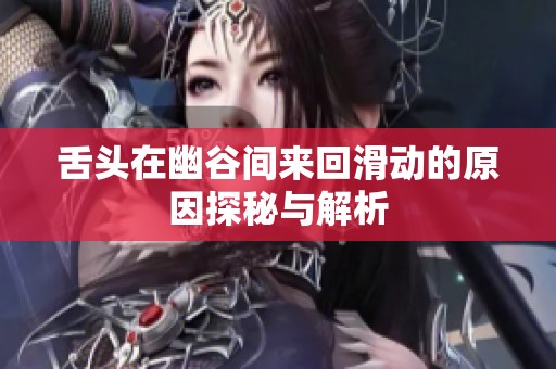 舌头在幽谷间来回滑动的原因探秘与解析