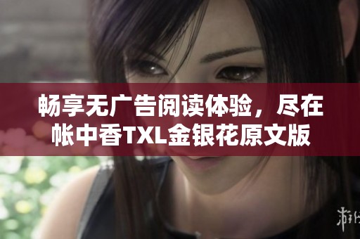 畅享无广告阅读体验，尽在帐中香TXL金银花原文版