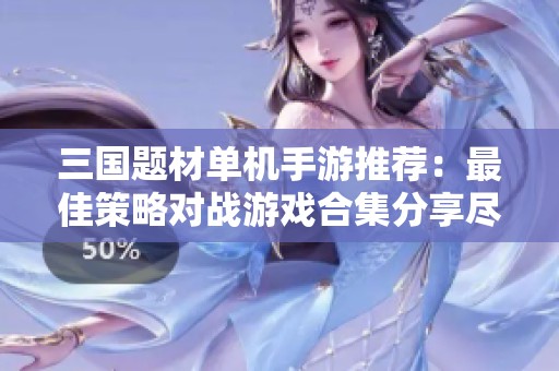 三国题材单机手游推荐：最佳策略对战游戏合集分享尽在青青手游网
