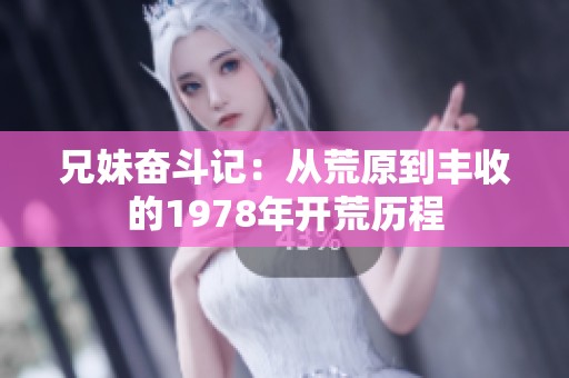 兄妹奋斗记：从荒原到丰收的1978年开荒历程