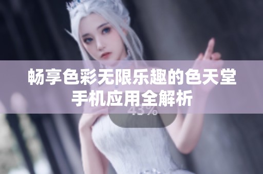 畅享色彩无限乐趣的色天堂手机应用全解析