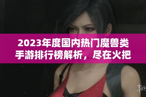 2023年度国内热门魔兽类手游排行榜解析，尽在火把云手游网探索最新游戏动态