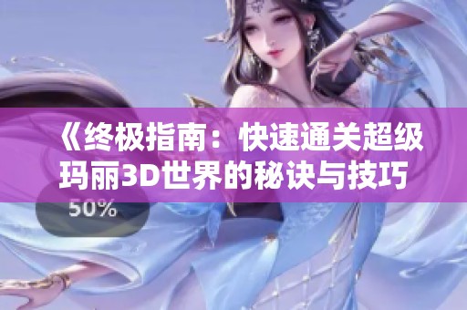 《终极指南：快速通关超级玛丽3D世界的秘诀与技巧全解析》