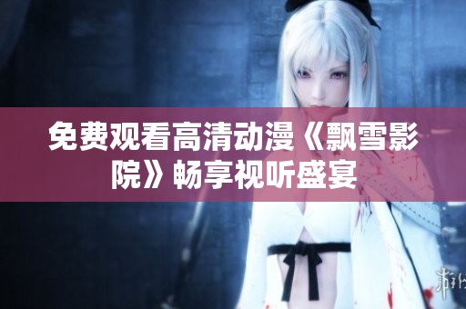 免费观看高清动漫《飘雪影院》畅享视听盛宴