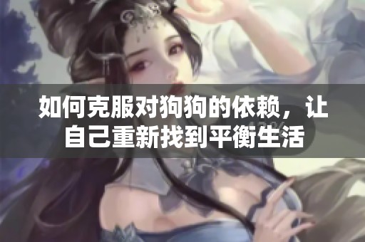 如何克服对狗狗的依赖，让自己重新找到平衡生活