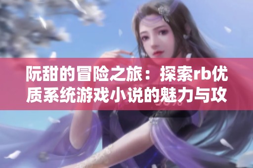 阮甜的冒险之旅：探索rb优质系统游戏小说的魅力与攻略