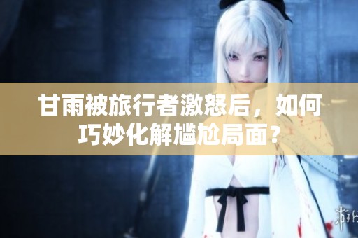 甘雨被旅行者激怒后，如何巧妙化解尴尬局面？