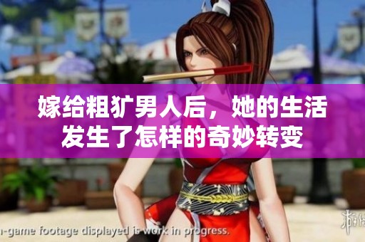 嫁给粗犷男人后，她的生活发生了怎样的奇妙转变