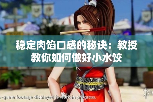 稳定肉馅口感的秘诀：教授教你如何做好小水饺