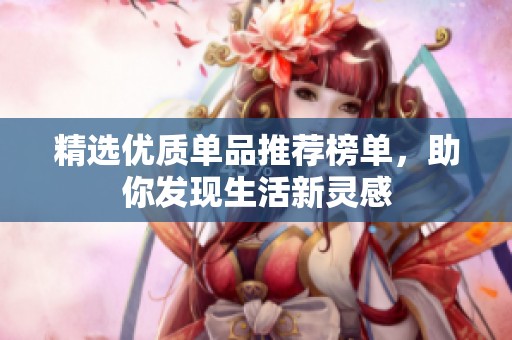 精选优质单品推荐榜单，助你发现生活新灵感