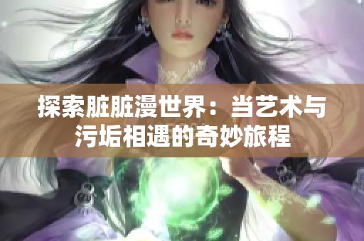 探索脏脏漫世界：当艺术与污垢相遇的奇妙旅程
