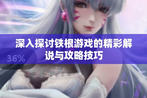 深入探讨铁根游戏的精彩解说与攻略技巧