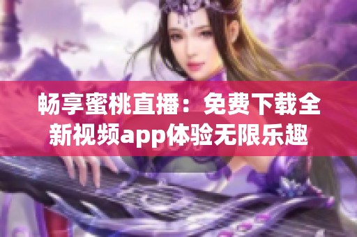 畅享蜜桃直播：免费下载全新视频app体验无限乐趣