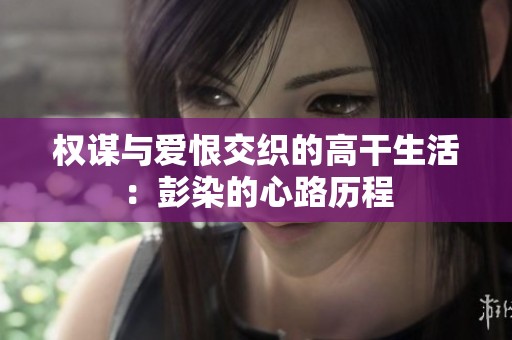 权谋与爱恨交织的高干生活：彭染的心路历程