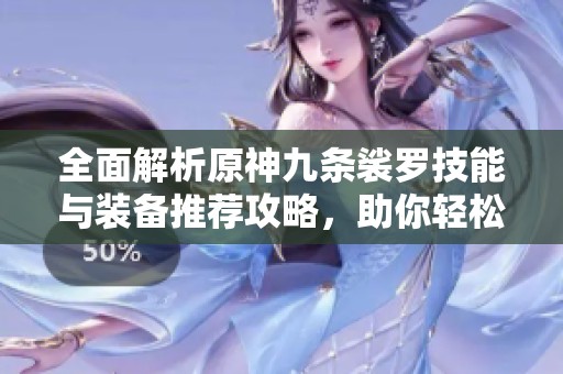全面解析原神九条裟罗技能与装备推荐攻略，助你轻松驾驭她的强大能力
