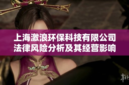 上海激浪环保科技有限公司法律风险分析及其经营影响研究报告