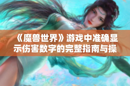 《魔兽世界》游戏中准确显示伤害数字的完整指南与操作步骤解析