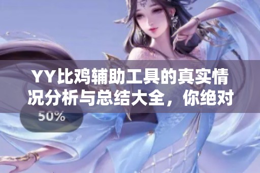 YY比鸡辅助工具的真实情况分析与总结大全，你绝对不能错过的精彩内容！