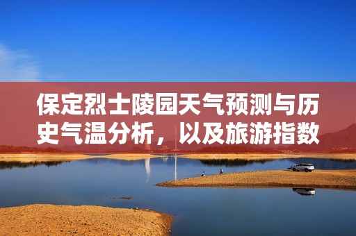 保定烈士陵园天气预测与历史气温分析，以及旅游指数全面解读