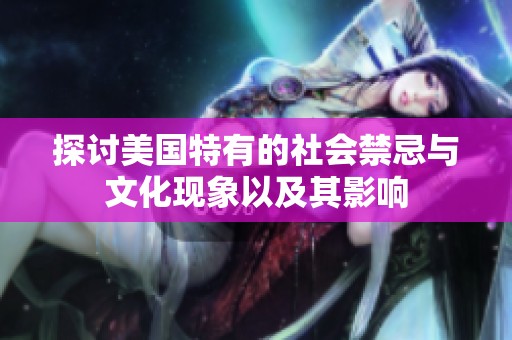 探讨美国特有的社会禁忌与文化现象以及其影响