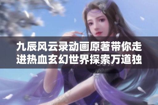 九辰风云录动画原著带你走进热血玄幻世界探索万道独尊的奇幻旅程