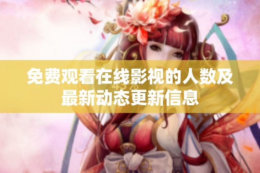 免费观看在线影视的人数及最新动态更新信息