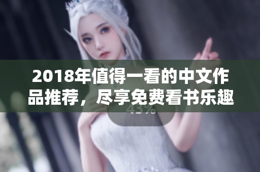 2018年值得一看的中文作品推荐，尽享免费看书乐趣