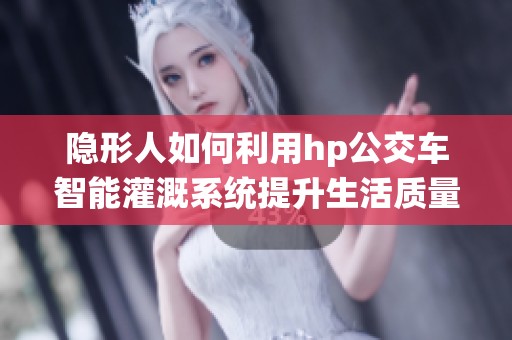 隐形人如何利用hp公交车智能灌溉系统提升生活质量