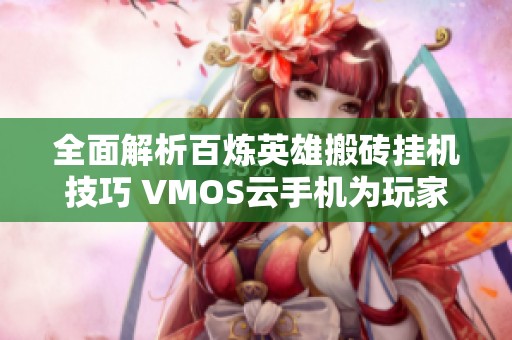 全面解析百炼英雄搬砖挂机技巧 VMOS云手机为玩家提供强劲支持