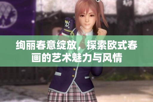 绚丽春意绽放，探索欧式春画的艺术魅力与风情