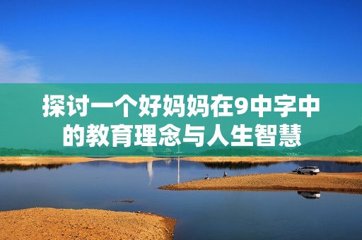 探讨一个好妈妈在9中字中的教育理念与人生智慧