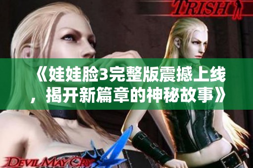 《娃娃脸3完整版震撼上线，揭开新篇章的神秘故事》