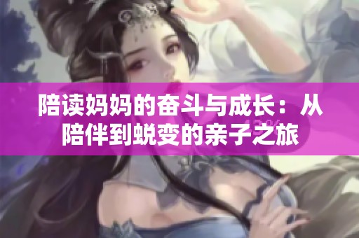 陪读妈妈的奋斗与成长：从陪伴到蜕变的亲子之旅