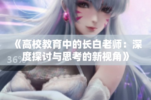 《高校教育中的长白老师：深度探讨与思考的新视角》