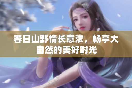 春日山野情长意浓，畅享大自然的美好时光