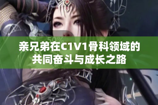 亲兄弟在C1V1骨科领域的共同奋斗与成长之路